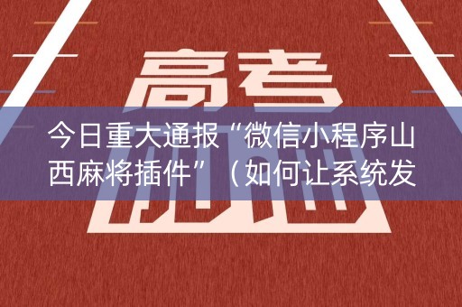 今日重大通报“微信小程序山西麻将插件”（如何让系统发好牌)