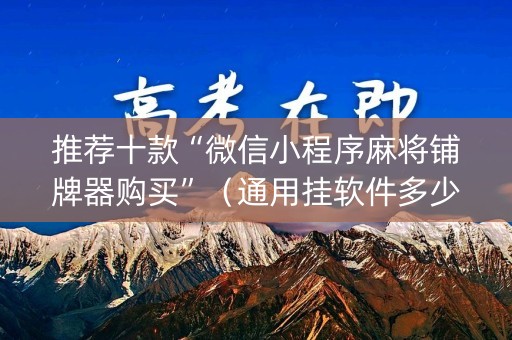 推荐十款“微信小程序麻将铺牌器购买”（通用挂软件多少钱)