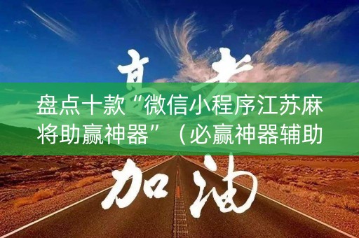 盘点十款“微信小程序江苏麻将助赢神器”（必赢神器辅助器)