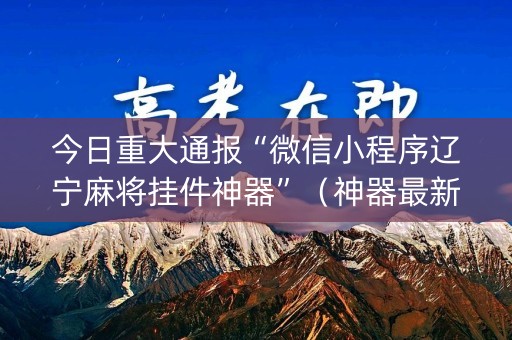 今日重大通报“微信小程序辽宁麻将挂件神器”（神器最新免费)