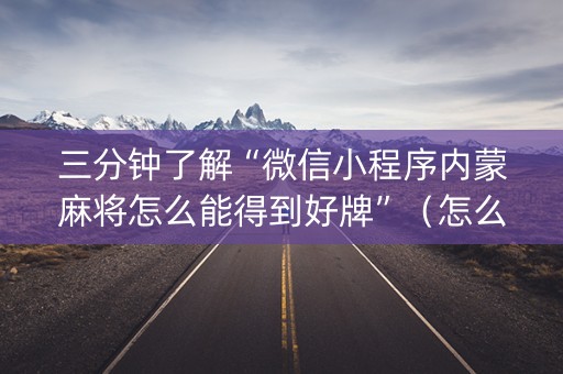 三分钟了解“微信小程序内蒙麻将怎么能得到好牌”（怎么增加胜率)