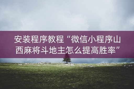 安装程序教程“微信小程序山西麻将斗地主怎么提高胜率”（怎么设置才能赢)