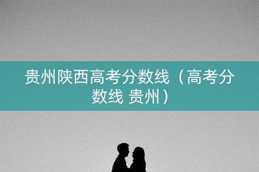 贵州陕西高考分数线（高考分数线 贵州）