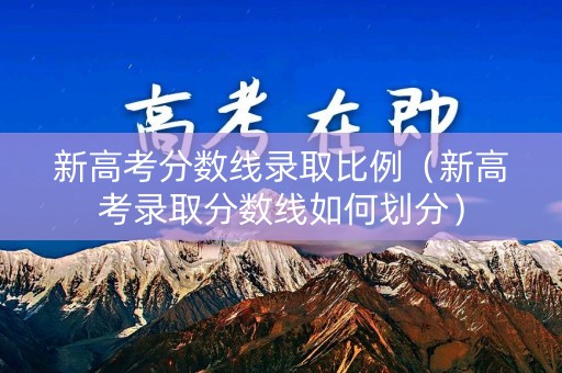 新高考分数线录取比例（新高考录取分数线如何划分）