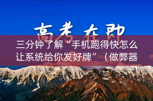 三分钟了解“手机跑得快怎么让系统给你发好牌”（做弊器软件下载)