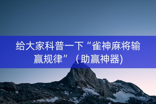 给大家科普一下“雀神麻将输赢规律”（助赢神器)