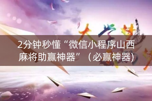 2分钟秒懂“微信小程序山西麻将助赢神器”（必赢神器)