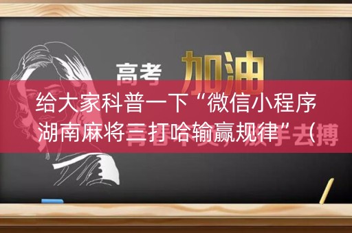 给大家科普一下“微信小程序湖南麻将三打哈输赢规律”（规律确实有挂)