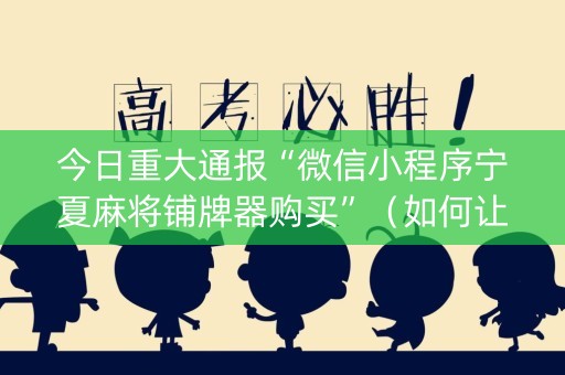 今日重大通报“微信小程序宁夏麻将铺牌器购买”（如何让系统发好牌)