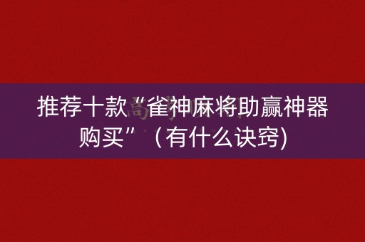 推荐十款“雀神麻将助赢神器购买”（有什么诀窍)