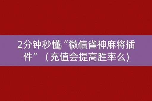 2分钟秒懂“微信雀神麻将插件”（充值会提高胜率么)