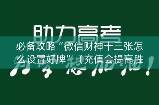 必备攻略“微信财神十三张怎么设置好牌”（充值会提高胜率么)