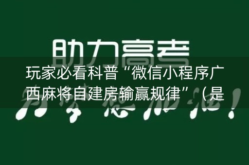 玩家必看科普“微信小程序广西麻将自建房输赢规律”（是否能开挂)