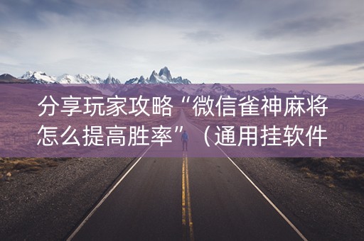 分享玩家攻略“微信雀神麻将怎么提高胜率”（通用挂软件多少钱)