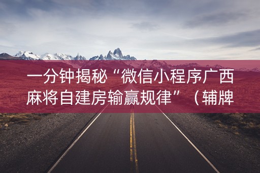 一分钟揭秘“微信小程序广西麻将自建房输赢规律”（辅牌器插件购买)