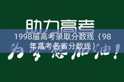 1998届高考录取分数线（98年高考各省分数线）