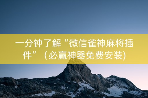 一分钟了解“微信雀神麻将插件”（必赢神器免费安装)