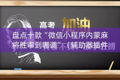 盘点十款“微信小程序内蒙麻将胜率到哪调”（辅助器插件)