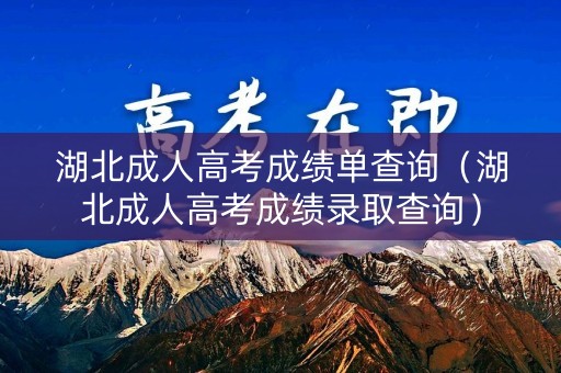 湖北成人高考成绩单查询（湖北成人高考成绩录取查询）