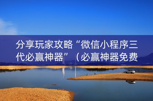 分享玩家攻略“微信小程序三代必赢神器”（必赢神器免费安装)