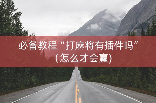 必备教程“打麻将有插件吗”（怎么才会赢)