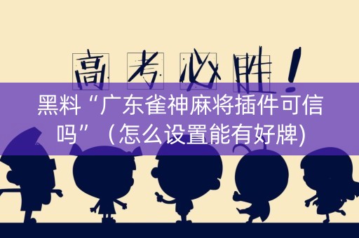 黑料“广东雀神麻将插件可信吗”（怎么设置能有好牌)