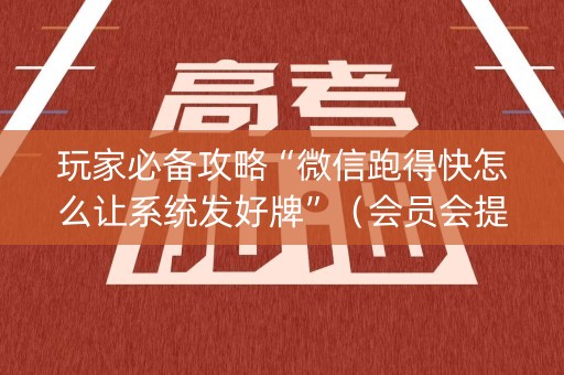玩家必备攻略“微信跑得快怎么让系统发好牌”（会员会提高胜率吗)