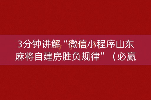 3分钟讲解“微信小程序山东麻将自建房胜负规律”（必赢神器)