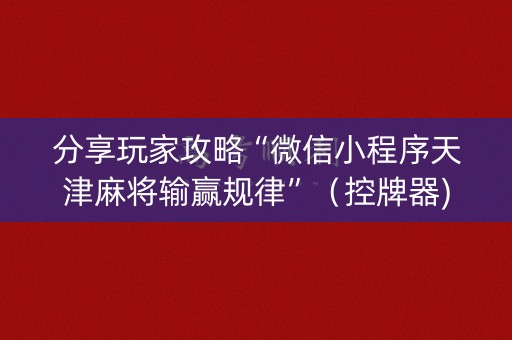 分享玩家攻略“微信小程序天津麻将输赢规律”（控牌器)