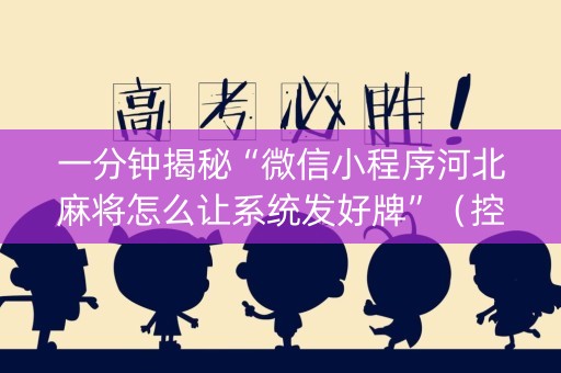 一分钟揭秘“微信小程序河北麻将怎么让系统发好牌”（控牌神器)