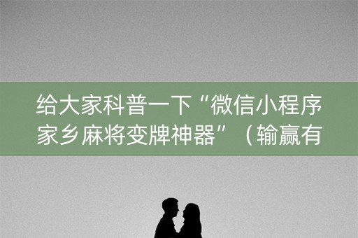给大家科普一下“微信小程序家乡麻将变牌神器”（输赢有什么规律)