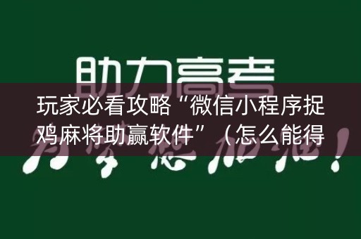 玩家必看攻略“微信小程序捉鸡麻将助赢软件”（怎么能得到好牌)
