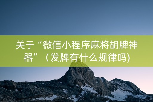 关于“微信小程序麻将胡牌神器”（发牌有什么规律吗)
