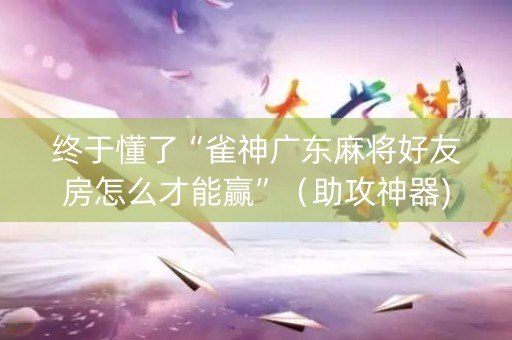 终于懂了“雀神广东麻将好友房怎么才能赢”（助攻神器)