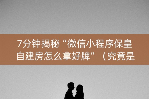 7分钟揭秘“微信小程序保皇自建房怎么拿好牌”（究竟是不是有挂)