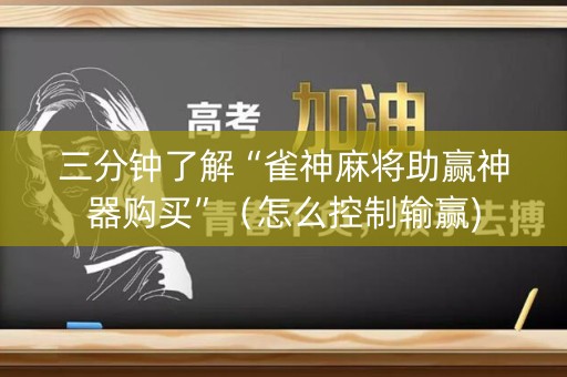 三分钟了解“雀神麻将助赢神器购买”（怎么控制输赢)