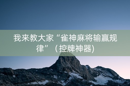 我来教大家“雀神麻将输赢规律”（控牌神器)