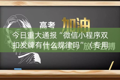 今日重大通报“微信小程序双扣发牌有什么规律吗”（专用神器)