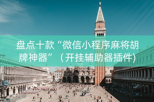 盘点十款“微信小程序麻将胡牌神器”（开挂辅助器插件)