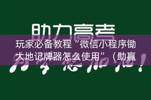玩家必备教程“微信小程序锄大地记牌器怎么使用”（助赢神器购买)