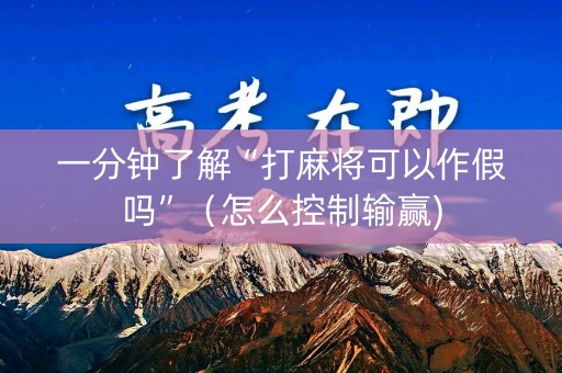 一分钟了解“打麻将可以作假吗”（怎么控制输赢)