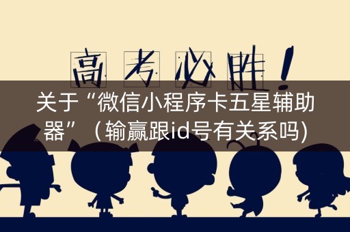 关于“微信小程序卡五星辅助器”（输赢跟id号有关系吗)