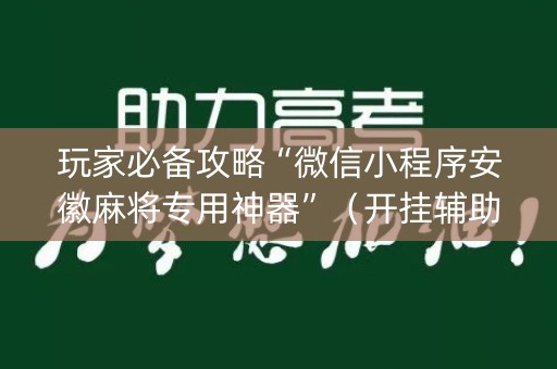 玩家必备攻略“微信小程序安徽麻将专用神器”（开挂辅助插件)
