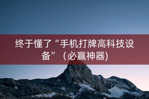 终于懂了“手机打牌高科技设备”（必赢神器)