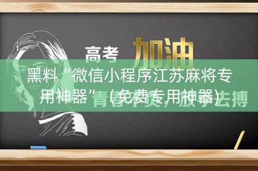 黑料“微信小程序江苏麻将专用神器”（免费专用神器)