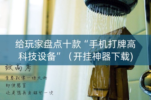 给玩家盘点十款“手机打牌高科技设备”（开挂神器下载)
