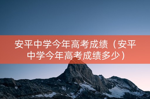 安平中学今年高考成绩（安平中学今年高考成绩多少）