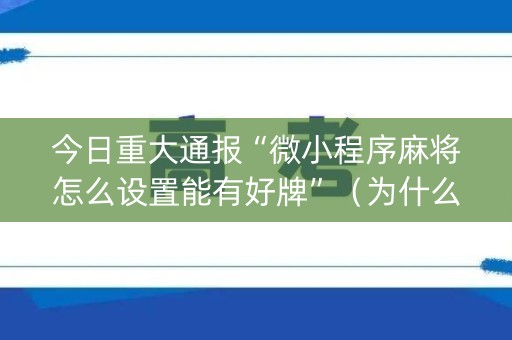 今日重大通报“微小程序麻将怎么设置能有好牌”（为什么有人一直赢)