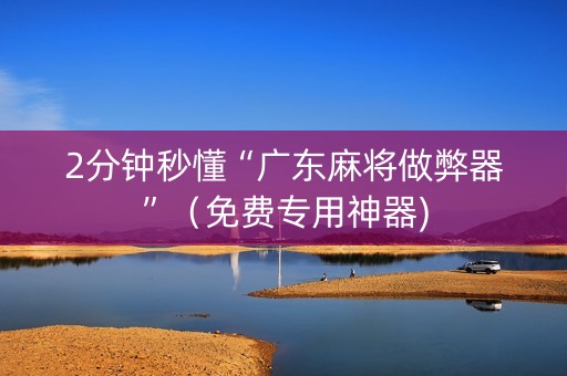 2分钟秒懂“广东麻将做弊器”（免费专用神器)