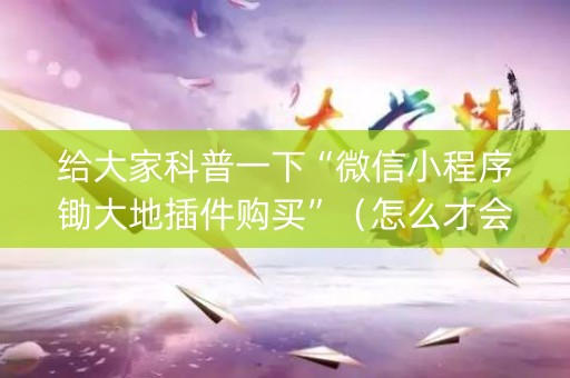 给大家科普一下“微信小程序锄大地插件购买”（怎么才会赢)
